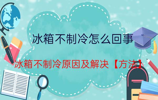 冰箱不制冷怎么回事 冰箱不制冷原因及解决【方法】